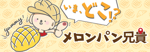 メロンパン兄貴　いま、どこ？